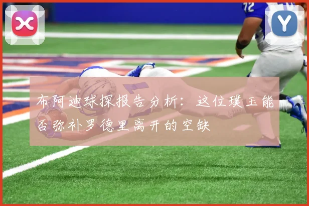布阿迪球探报告分析：这位璞玉能否弥补罗德里离开的空缺