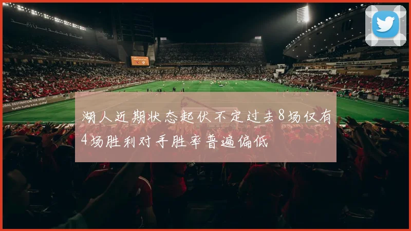 湖人近期状态起伏不定过去8场仅有4场胜利对手胜率普遍偏低