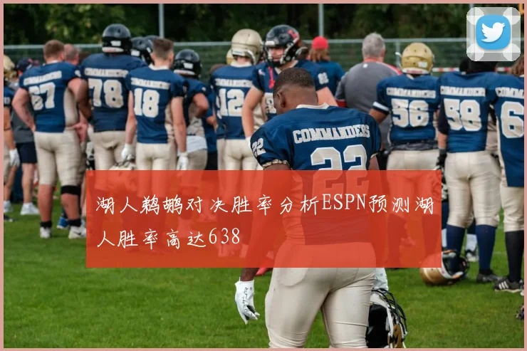 湖人鹈鹕对决胜率分析ESPN预测湖人胜率高达638