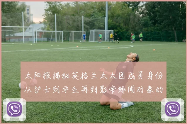太阳报揭秘英格兰太太团成员身份从护士到学生再到影帝绯闻对象的多样性