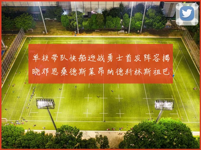 单核带队快船迎战勇士首发阵容揭晓邓恩桑德斯莱昂纳德科林斯祖巴茨齐上阵