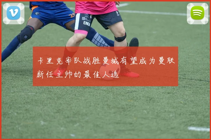 卡里克率队战胜曼城有望成为曼联新任主帅的最佳人选