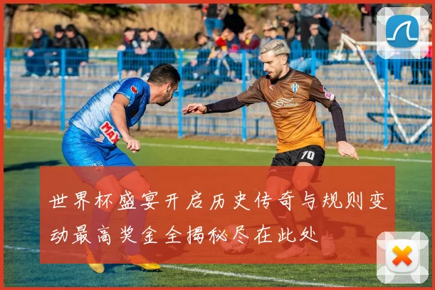 世界杯盛宴开启历史传奇与规则变动最高奖金全揭秘尽在此处