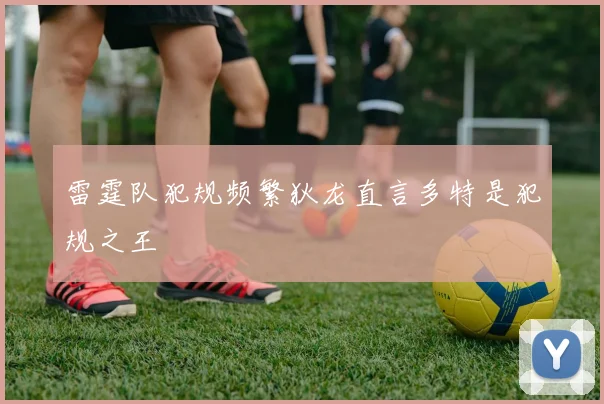 雷霆队犯规频繁狄龙直言多特是犯规之王