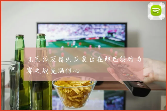 克瓦拉茨赫利亚复出在即巴黎对马赛之战充满信心
