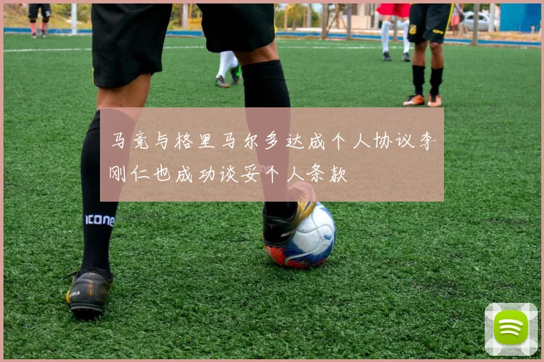马竞与格里马尔多达成个人协议李刚仁也成功谈妥个人条款