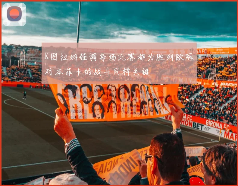 K图拉姆强调每场比赛都为胜利欧冠对本菲卡的战斗同样关键