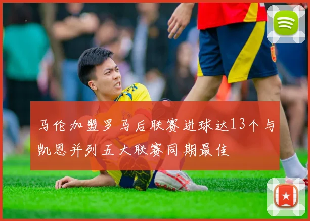 马伦加盟罗马后联赛进球达13个与凯恩并列五大联赛同期最佳