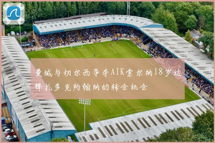 曼城与切尔西争夺AIK索尔纳18岁边锋扎多克约翰纳的转会机会